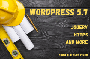 WordPress 5.7 jQuery HTTPS and More from The Blog Fixer