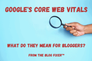 Google's Core Web Vitals, What do they mean for Bloggers? From The Blog Fixer